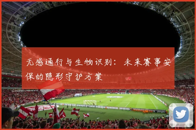 无感通行与生物识别：未来赛事安保的隐形守护方案