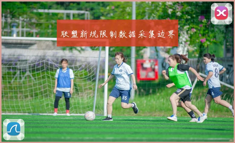 联盟新规限制数据采集边界