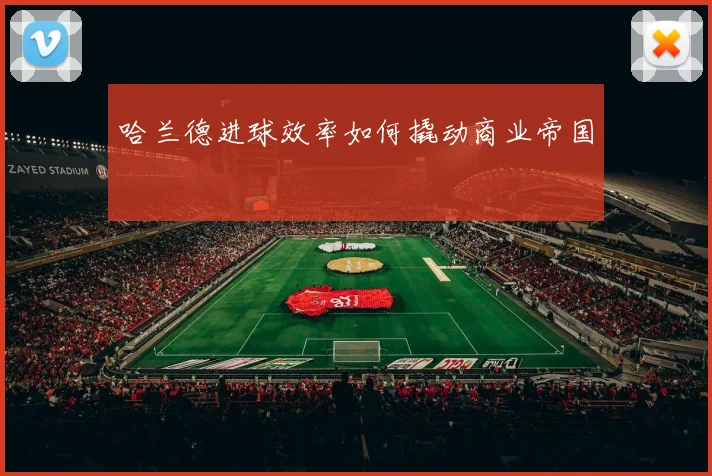 哈兰德进球效率如何撬动商业帝国