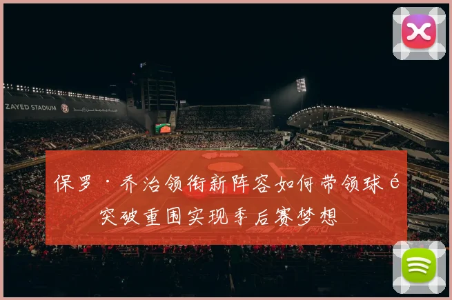 保罗·乔治领衔新阵容如何带领球队突破重围实现季后赛梦想