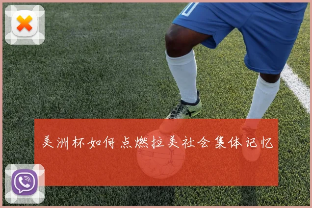 美洲杯如何点燃拉美社会集体记忆