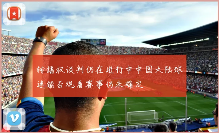 转播权谈判仍在进行中中国大陆球迷能否观看赛事仍未确定