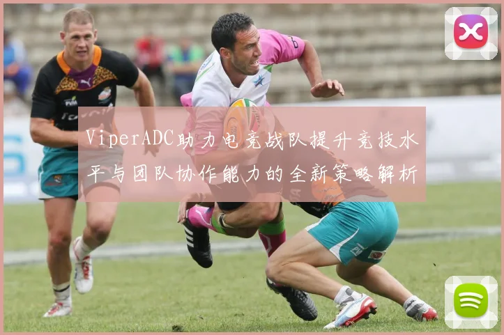 ViperADC助力电竞战队提升竞技水平与团队协作能力的全新策略解析