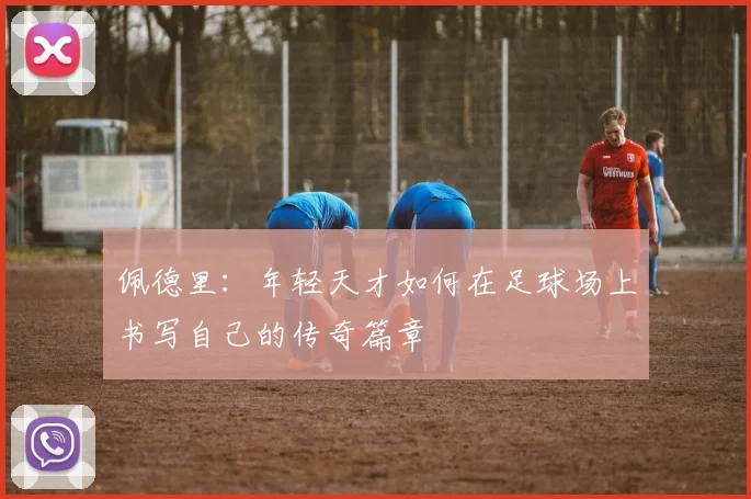 佩德里：年轻天才如何在足球场上书写自己的传奇篇章
