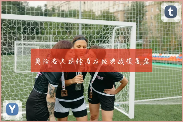 奥恰洛夫逆转马龙经典战役复盘