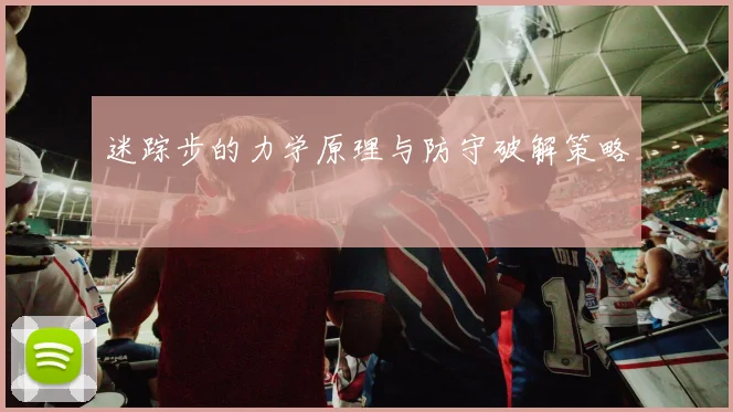 迷踪步的力学原理与防守破解策略