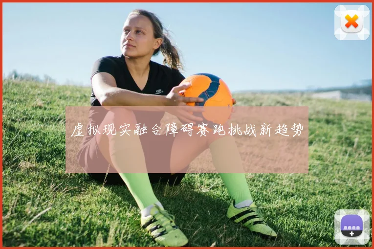 虚拟现实融合障碍赛跑挑战新趋势