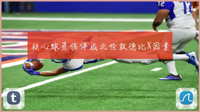 核心球员伤停成北伦敦德比X因素